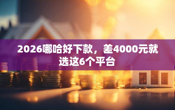2026哪哈好下款，差4000元就选这6个平台