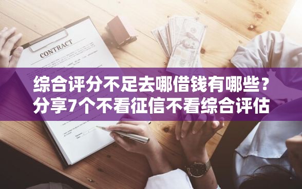 综合评分不足去哪借钱有哪些？分享7个不看征信不看综合评估的借款平台