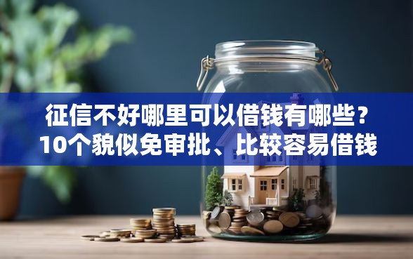 征信不好哪里可以借钱有哪些？10个貌似免审批、比较容易借钱的平台合集
