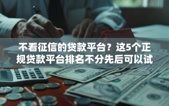 不看征信的贷款平台？这5个正规贷款平台排名不分先后可以试试