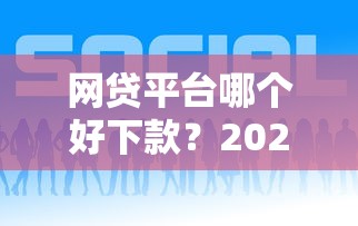 网贷平台哪个好下款？2026最新测评10个下款快的网贷平台