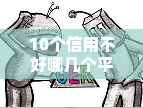 10个信用不好哪几个平台可以借钱推荐，专为攻克哪个平台借钱最容易通过难题