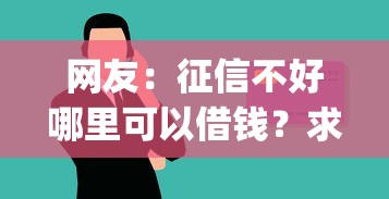 网友：征信不好哪里可以借钱？求介绍几款p2p网络贷款平台