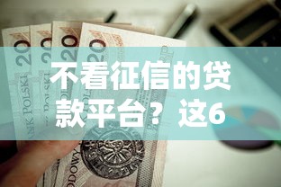 不看征信的贷款平台？这6个优质贷款平台值得一试