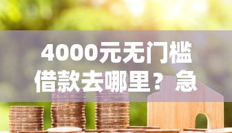 4000元无门槛借款去哪里？急用钱哪里可以快速借到看这5个平台