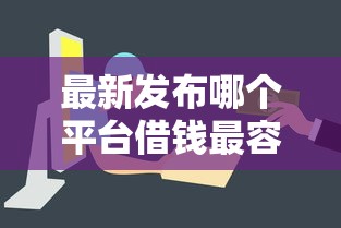 最新发布哪个平台借钱最容易通过，私人借钱4000元有这5个渠道