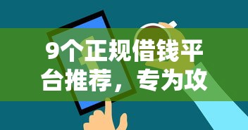 9个正规借钱平台推荐，专为攻克哪个平台借钱最容易通过难题