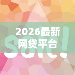 2026最新网贷平台哪个好下款，总结十个贷款平台容易通过！
