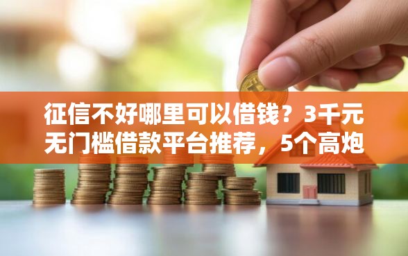 征信不好哪里可以借钱？3千元无门槛借款平台推荐，5个高炮新口子秒批秒下款不上征信不用还的盘点