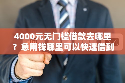 4000元无门槛借款去哪里？急用钱哪里可以快速借到看这7个平台