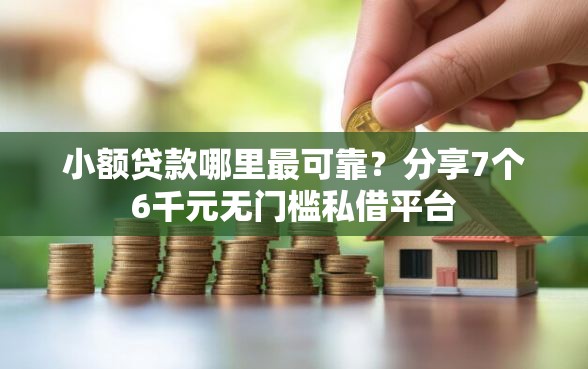 小额贷款哪里最可靠？分享7个6千元无门槛私借平台
