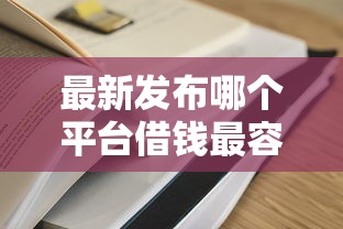 最新发布哪个平台借钱最容易通过，私人借钱5千元有这8个渠道