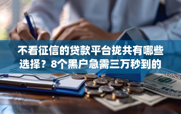 不看征信的贷款平台拢共有哪些选择？8个黑户急需三万秒到的的app详解