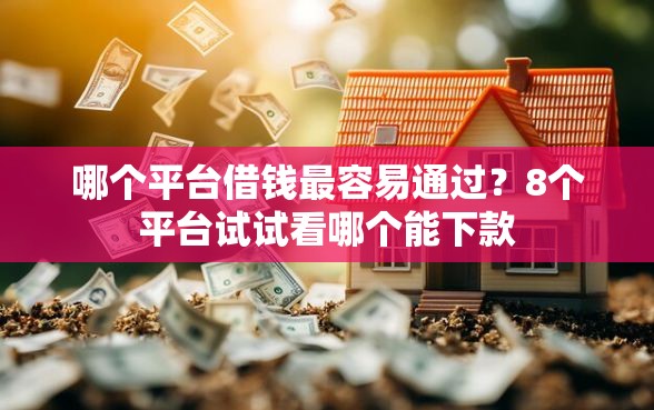 哪个平台借钱最容易通过？8个平台试试看哪个能下款