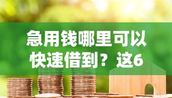急用钱哪里可以快速借到？这6个花户必下款的口子可以试试