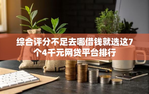 综合评分不足去哪借钱就选这7个4千元网贷平台排行