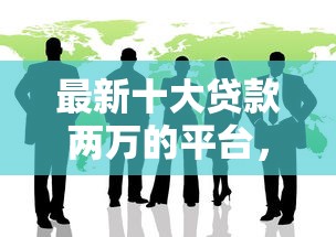 最新十大贷款两万的平台，专治征信不好哪里可以借钱