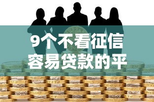 9个不看征信容易贷款的平台推荐，专为攻克哪个平台借钱最容易通过难题