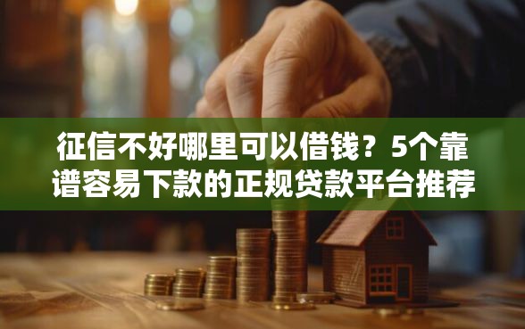 征信不好哪里可以借钱？5个靠谱容易下款的正规贷款平台推荐