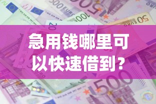 急用钱哪里可以快速借到？5个支持下款到微信的不看征信无视黑白百分百下款网贷app