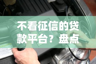 不看征信的贷款平台？盘点7个汽车贷款平台给你参考