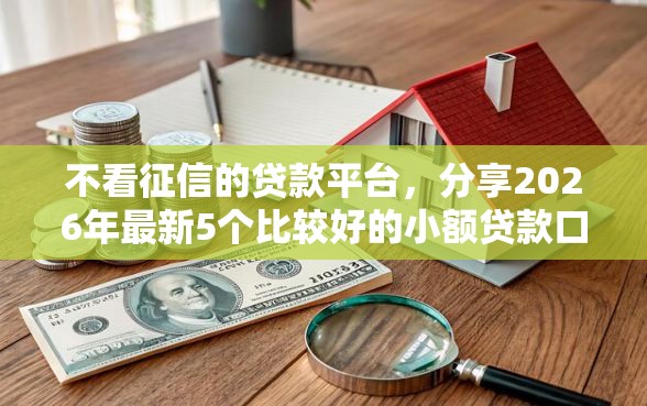 不看征信的贷款平台，分享2026年最新5个比较好的小额贷款口子
