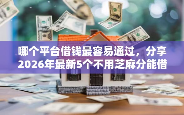 哪个平台借钱最容易通过，分享2026年最新5个不用芝麻分能借的口子