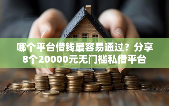 哪个平台借钱最容易通过？分享8个20000元无门槛私借平台