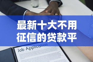 最新十大不用征信的贷款平台，专治正规借款平台有哪些