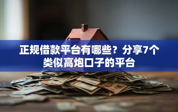 正规借款平台有哪些？分享7个类似高炮口子的平台