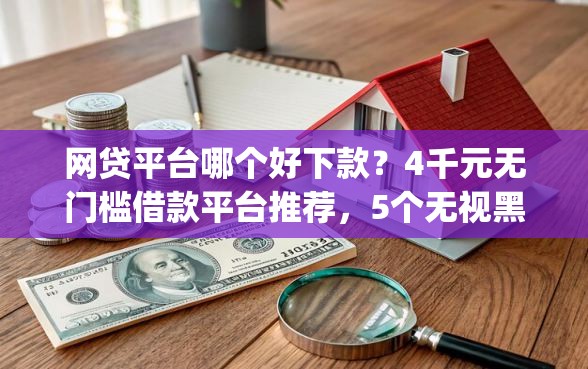 网贷平台哪个好下款？4千元无门槛借款平台推荐，5个无视黑白户秒下款口子app盘点
