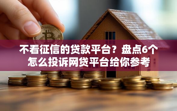 不看征信的贷款平台？盘点6个怎么投诉网贷平台给你参考