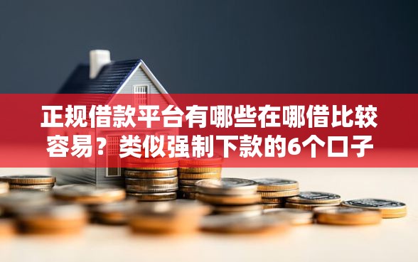 正规借款平台有哪些在哪借比较容易？类似强制下款的6个口子参考