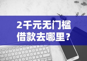 2千元无门槛借款去哪里？哪个平台借钱最容易通过看这8个平台