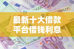 最新十大借款平台借钱利息低，专治急用钱哪里可以快速借到