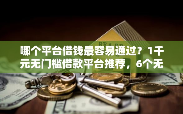 哪个平台借钱最容易通过？1千元无门槛借款平台推荐，6个无视双黑下款5000的口子盘点