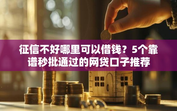 征信不好哪里可以借钱？5个靠谱秒批通过的网贷口子推荐