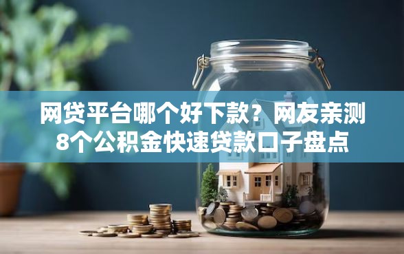 网贷平台哪个好下款？网友亲测8个公积金快速贷款口子盘点