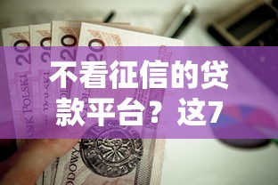 不看征信的贷款平台？这7个平台借钱比较靠谱值得一试