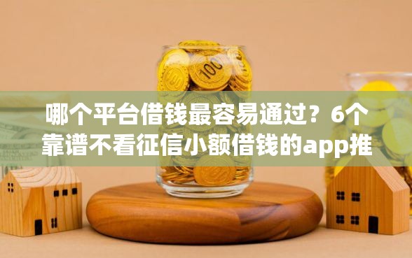 哪个平台借钱最容易通过？6个靠谱不看征信小额借钱的app推荐