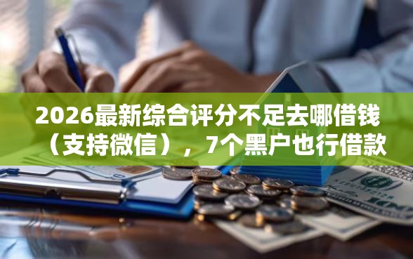 2026最新综合评分不足去哪借钱（支持微信），7个黑户也行借款的软件无私分享