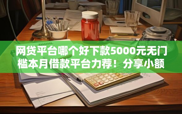网贷平台哪个好下款5000元无门槛本月借款平台力荐！分享小额网贷口子5000元无门槛借款