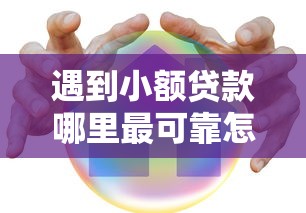 遇到小额贷款哪里最可靠怎么办？或可尝试这7个60岁以上老人网贷口子