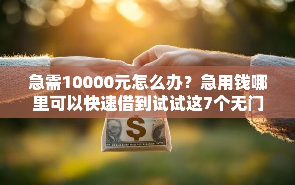 急需10000元怎么办？急用钱哪里可以快速借到试试这7个无门槛平台