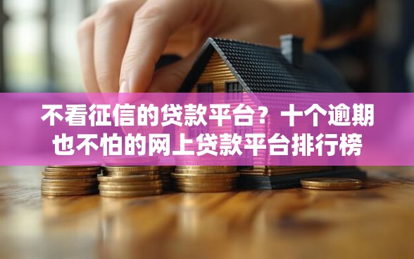 不看征信的贷款平台？十个逾期也不怕的网上贷款平台排行榜