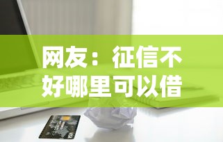 网友：征信不好哪里可以借钱？求介绍几款不看信用能借一千块钱的软件