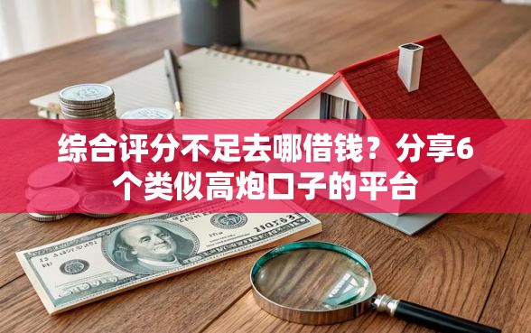 综合评分不足去哪借钱？分享6个类似高炮口子的平台