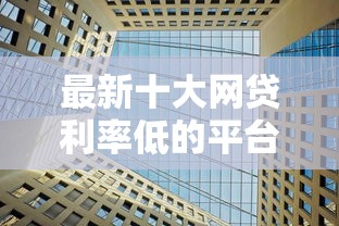 最新十大网贷利率低的平台，专治正规借款平台有哪些