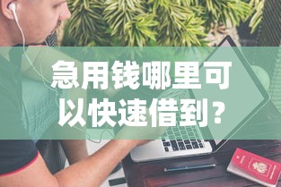 急用钱哪里可以快速借到？盘点8个手机上平台好借钱给你参考