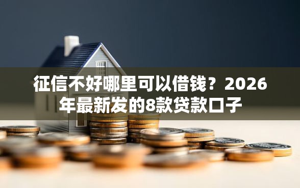 征信不好哪里可以借钱？2026年最新发的8款贷款口子